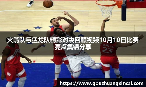 火箭队与猛龙队精彩对决回顾视频10月10日比赛亮点集锦分享